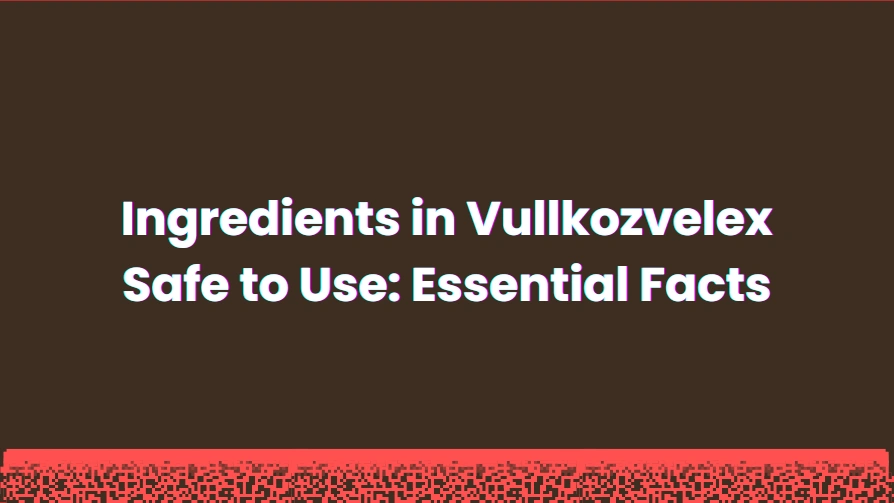 ingredients in vullkozvelex safe to use